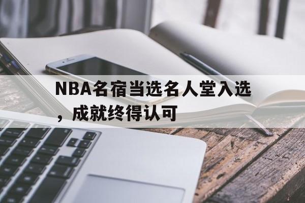 NBA名宿当选名人堂入选，成就终得认可的简单介绍