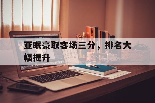关于亚眠豪取客场三分，排名大幅提升的信息